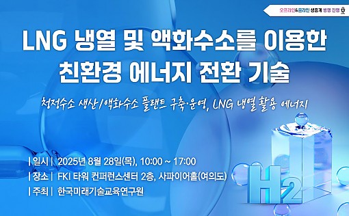 한국미래기술교육연구원이 오는 8월 28일 여의도 FKI타워 사파이어홀에서 'LNG 냉열 및 액화수소를 이용한 친환경 에너지 전환 기술 - 청정수소 생산/액화수소 플랜트 구축·운영, LNG냉열 활용 에너지' 세미나를 온·오프라인으로 병행 개최한다. 사진/한국미래기술교육연구원